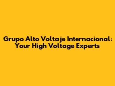 Grupo Alto Voltaje Internacional: Your High Voltage Experts