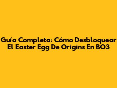 Guía Completa: Cómo Desbloquear El Easter Egg De Origins En BO3