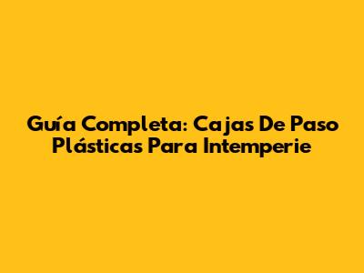 Guía Completa: Cajas De Paso Plásticas Para Intemperie