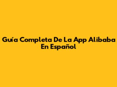 Guía Completa De La App Alibaba En Español