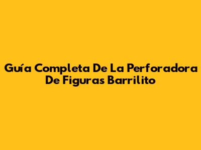 Guía Completa De La Perforadora De Figuras Barrilito