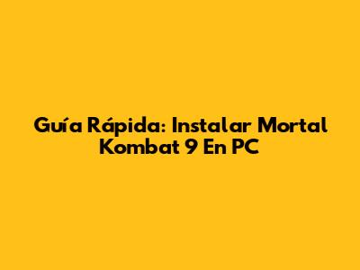 Guía Rápida: Instalar Mortal Kombat 9 En PC