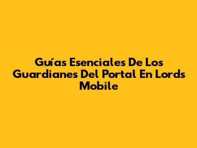 Guías Esenciales De Los Guardianes Del Portal En Lords Mobile