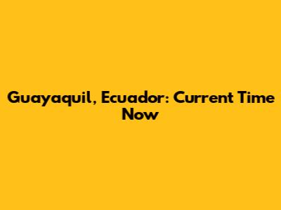 Guayaquil, Ecuador: Current Time Now