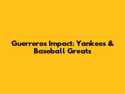 Guerrero's Impact: Yankees & Baseball Greats