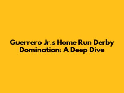 Guerrero Jr.'s Home Run Derby Domination: A Deep Dive