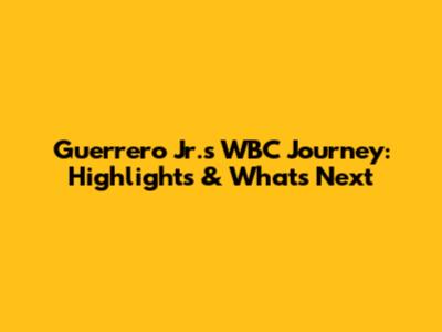 Guerrero Jr.'s WBC Journey: Highlights & What's Next