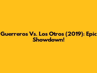 Guerreros Vs. Los Otros (2019): Epic Showdown!