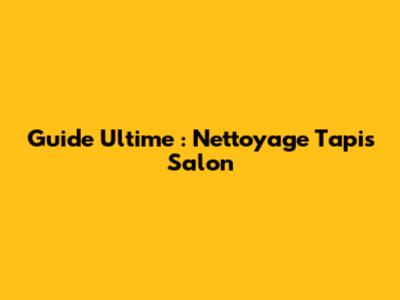 Guide Ultime : Nettoyage Tapis Salon