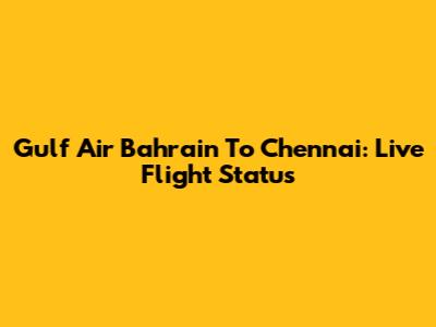 Gulf Air Bahrain To Chennai: Live Flight Status