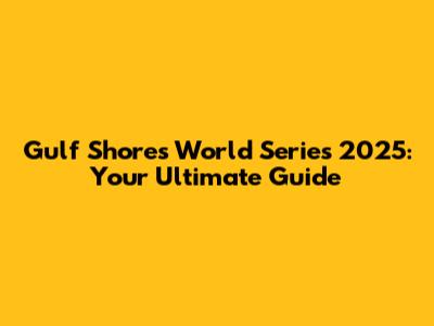 Gulf Shores World Series 2025: Your Ultimate Guide