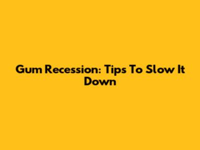 Gum Recession: Tips To Slow It Down