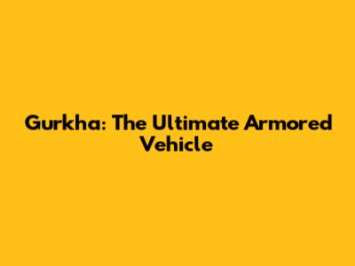 Gurkha: The Ultimate Armored Vehicle