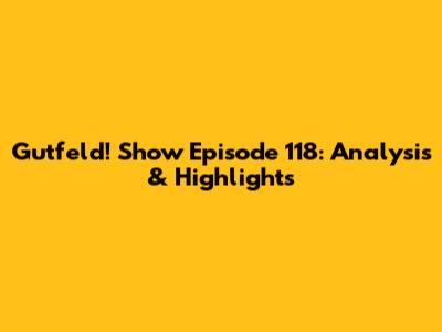 Gutfeld! Show Episode 118: Analysis & Highlights