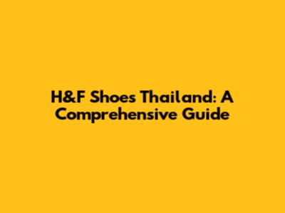 H&F Shoes Thailand: A Comprehensive Guide