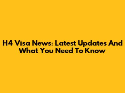 H4 Visa News: Latest Updates And What You Need To Know