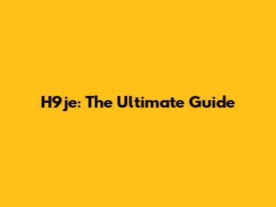 H9je: The Ultimate Guide