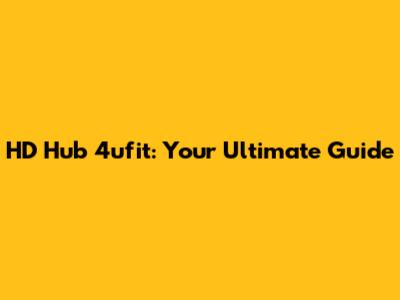 HD Hub 4ufit: Your Ultimate Guide