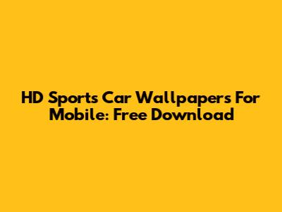 HD Sports Car Wallpapers For Mobile: Free Download