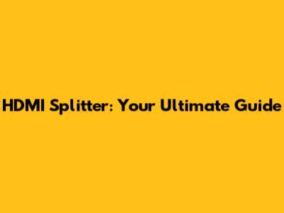 HDMI Splitter: Your Ultimate Guide