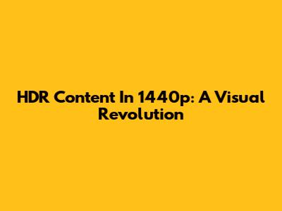 HDR Content In 1440p: A Visual Revolution
