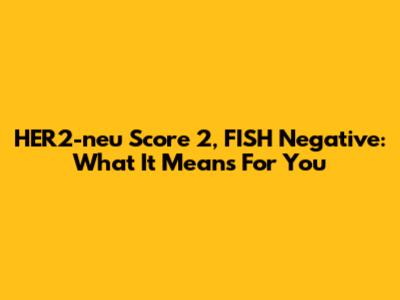 HER2-neu Score 2, FISH Negative: What It Means For You