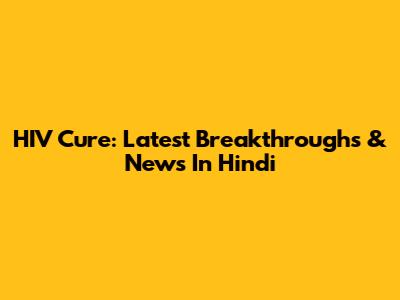 HIV Cure: Latest Breakthroughs & News In Hindi