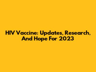 HIV Vaccine: Updates, Research, And Hope For 2023