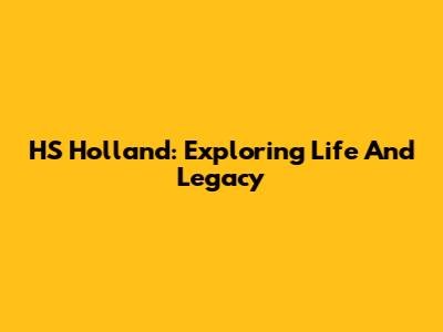 HS Holland: Exploring Life And Legacy