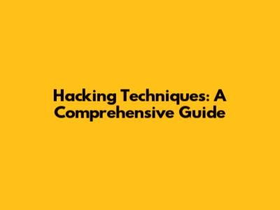 Hacking Techniques: A Comprehensive Guide