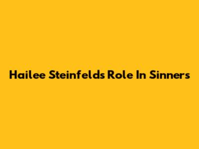 Hailee Steinfeld's Role In 'Sinners'