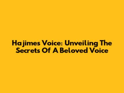 Hajime's Voice: Unveiling The Secrets Of A Beloved Voice