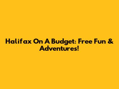 Halifax On A Budget: Free Fun & Adventures!