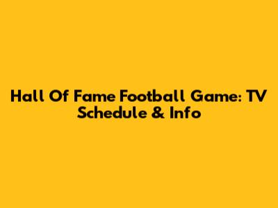 Hall Of Fame Football Game: TV Schedule & Info