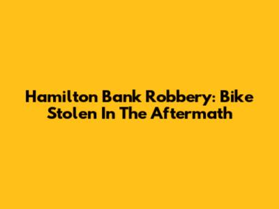 Hamilton Bank Robbery: Bike Stolen In The Aftermath