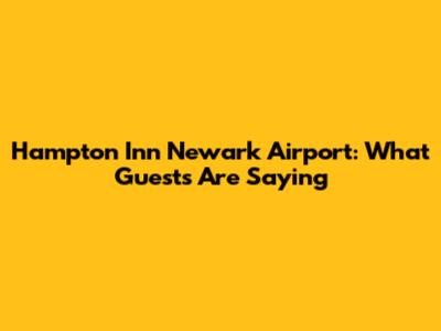 Hampton Inn Newark Airport: What Guests Are Saying