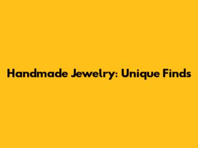 Handmade Jewelry: Unique Finds