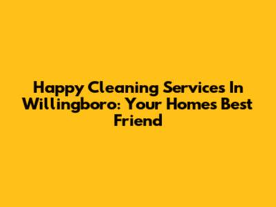 Happy Cleaning Services In Willingboro: Your Home's Best Friend