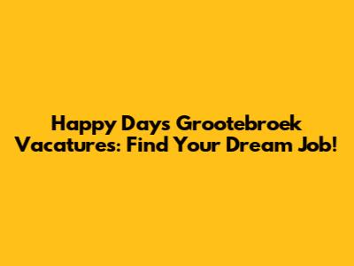Happy Days Grootebroek Vacatures: Find Your Dream Job!