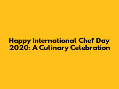 Happy International Chef Day 2020: A Culinary Celebration
