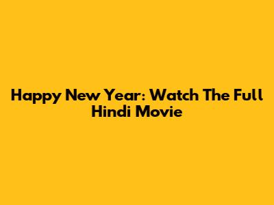 Happy New Year: Watch The Full Hindi Movie