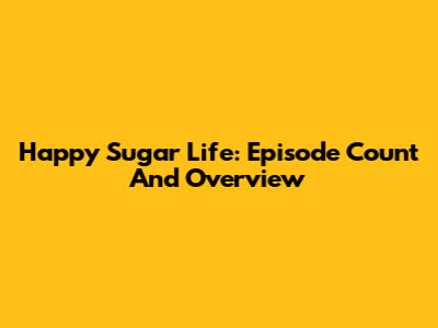 Happy Sugar Life: Episode Count And Overview