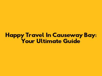 Happy Travel In Causeway Bay: Your Ultimate Guide