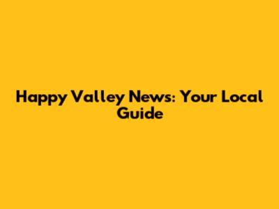 Happy Valley News: Your Local Guide