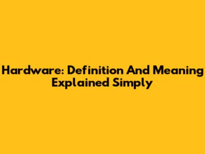 Hardware: Definition And Meaning Explained Simply