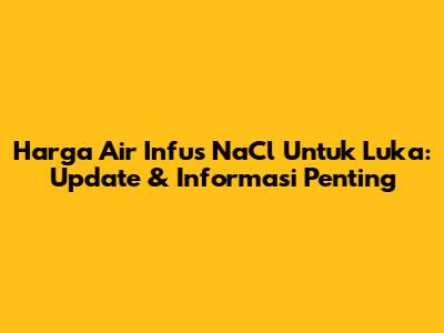 Harga Air Infus NaCl Untuk Luka: Update & Informasi Penting