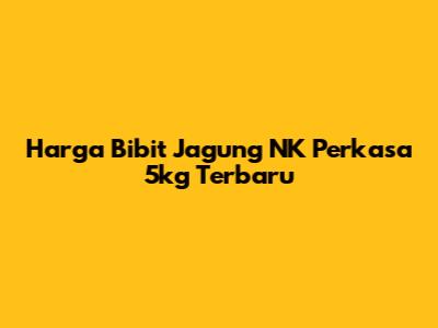Harga Bibit Jagung NK Perkasa 5kg Terbaru
