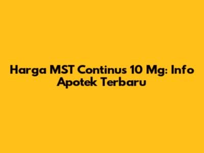 Harga MST Continus 10 Mg: Info Apotek Terbaru