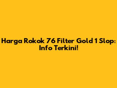 Harga Rokok 76 Filter Gold 1 Slop: Info Terkini!