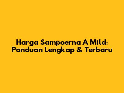 Harga Sampoerna A Mild: Panduan Lengkap & Terbaru